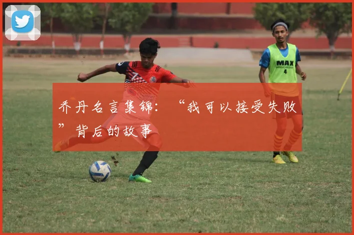 乔丹名言集锦:“我可以接受失败”背后的故事