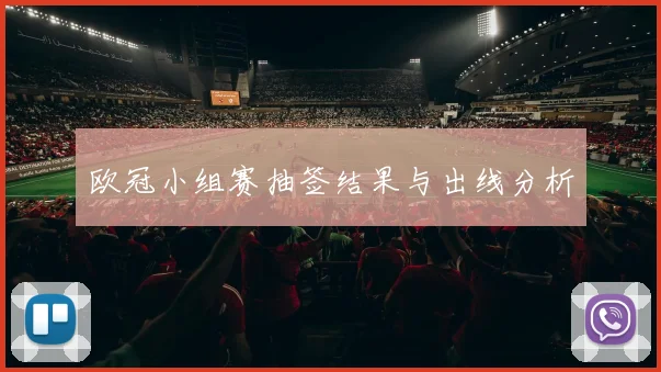 欧冠小组赛抽签结果与出线分析