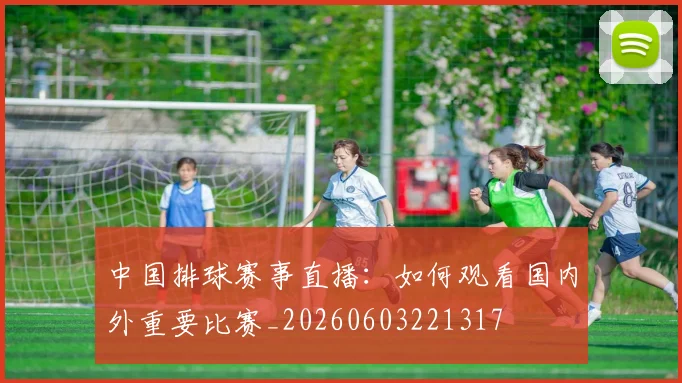 中国排球赛事直播:如何观看国内外重要比赛_20260603221317