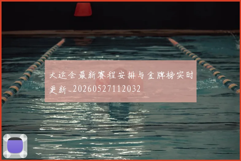 大运会最新赛程安排与金牌榜实时更新_20260527112032