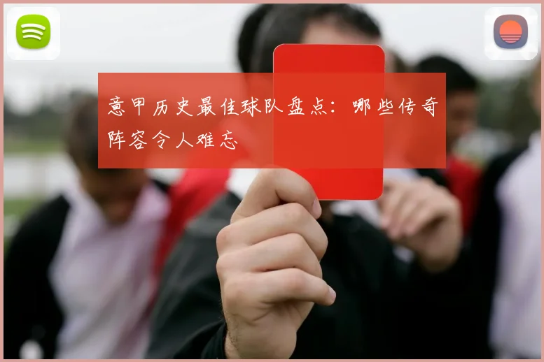 意甲历史最佳球队盘点：哪些传奇阵容令人难忘