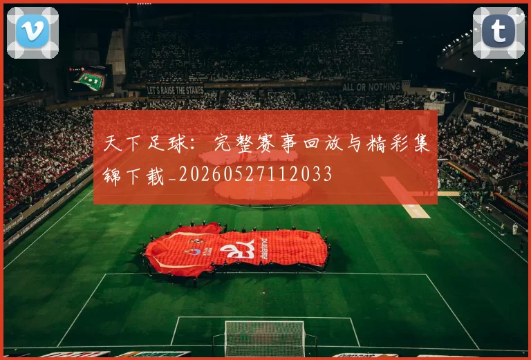 天下足球：完整赛事回放与精彩集锦下载_20260527112033