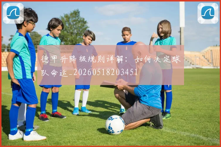 德甲升降级规则详解：如何决定球队命运_20260518203451