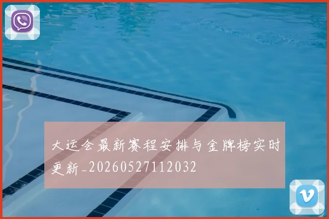 大运会最新赛程安排与金牌榜实时更新_20260527112032