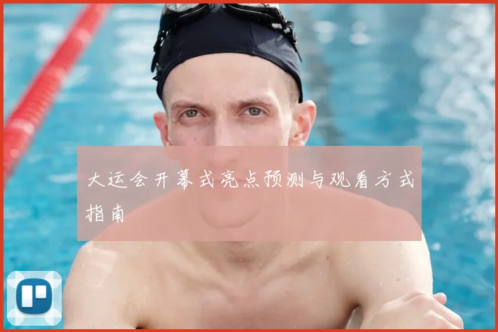 大运会开幕式亮点预测与观看方式指南