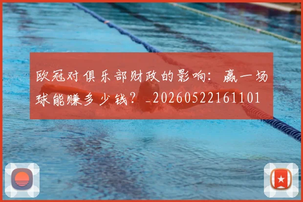 欧冠对俱乐部财政的影响:赢一场球能赚多少钱?_20260522161101