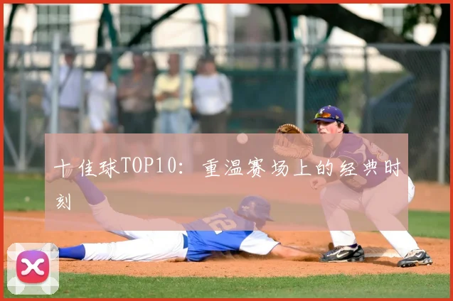 十佳球TOP10:重温赛场上的经典时刻